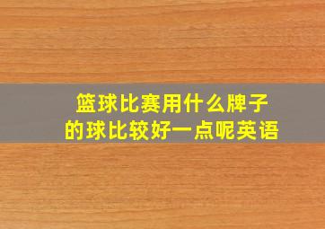 篮球比赛用什么牌子的球比较好一点呢英语