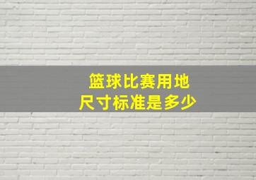 篮球比赛用地尺寸标准是多少