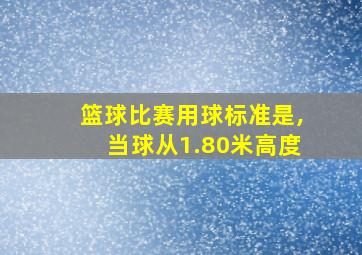 篮球比赛用球标准是,当球从1.80米高度