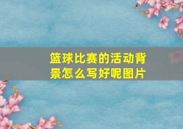 篮球比赛的活动背景怎么写好呢图片