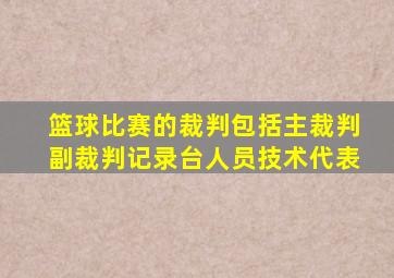 篮球比赛的裁判包括主裁判副裁判记录台人员技术代表