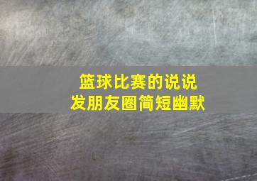 篮球比赛的说说发朋友圈简短幽默