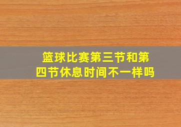 篮球比赛第三节和第四节休息时间不一样吗