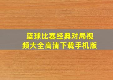 篮球比赛经典对局视频大全高清下载手机版