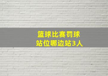 篮球比赛罚球站位哪边站3人