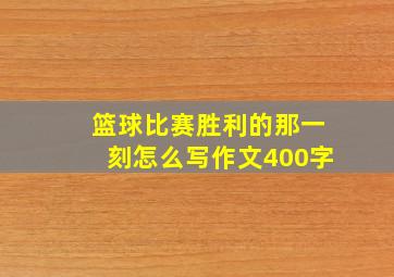 篮球比赛胜利的那一刻怎么写作文400字