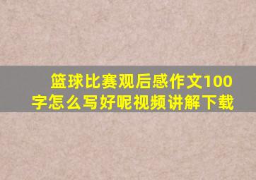 篮球比赛观后感作文100字怎么写好呢视频讲解下载