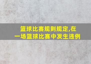 篮球比赛规则规定,在一场篮球比赛中发生违例