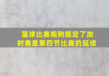 篮球比赛规则规定了加时赛是第四节比赛的延续