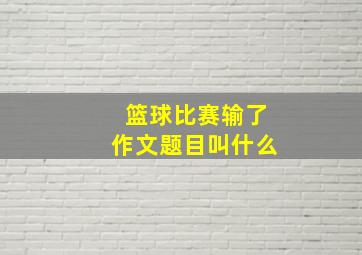 篮球比赛输了作文题目叫什么