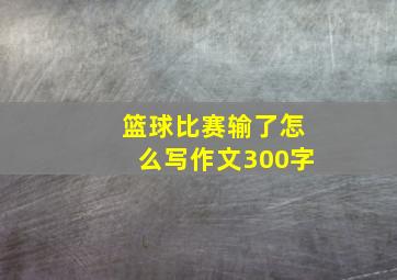 篮球比赛输了怎么写作文300字