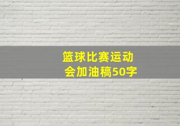 篮球比赛运动会加油稿50字