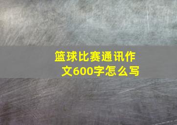 篮球比赛通讯作文600字怎么写