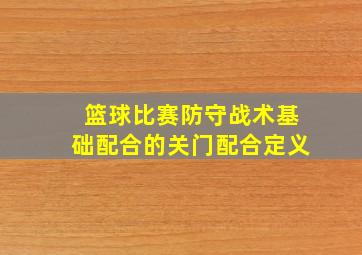 篮球比赛防守战术基础配合的关门配合定义