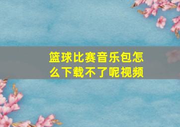 篮球比赛音乐包怎么下载不了呢视频