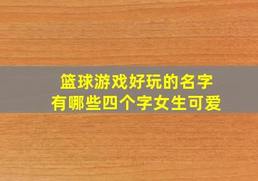 篮球游戏好玩的名字有哪些四个字女生可爱