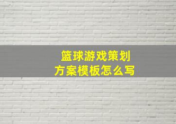 篮球游戏策划方案模板怎么写