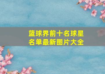 篮球界前十名球星名单最新图片大全