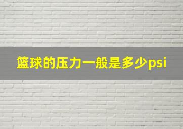 篮球的压力一般是多少psi