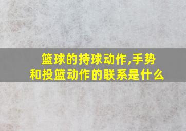 篮球的持球动作,手势和投篮动作的联系是什么