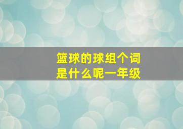 篮球的球组个词是什么呢一年级