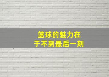 篮球的魅力在于不到最后一刻