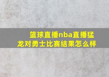 篮球直播nba直播猛龙对勇士比赛结果怎么样