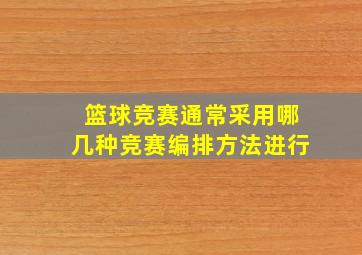 篮球竞赛通常采用哪几种竞赛编排方法进行