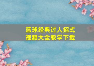 篮球经典过人招式视频大全教学下载