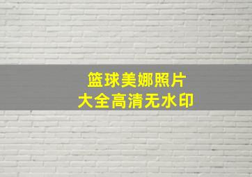 篮球美娜照片大全高清无水印