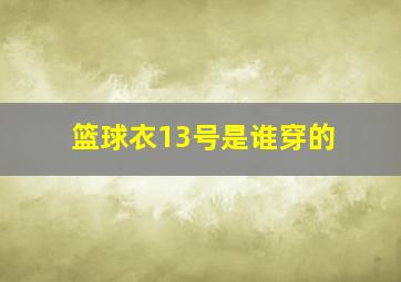 篮球衣13号是谁穿的