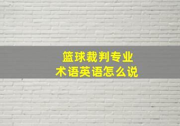 篮球裁判专业术语英语怎么说