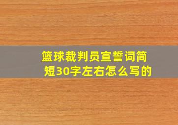 篮球裁判员宣誓词简短30字左右怎么写的