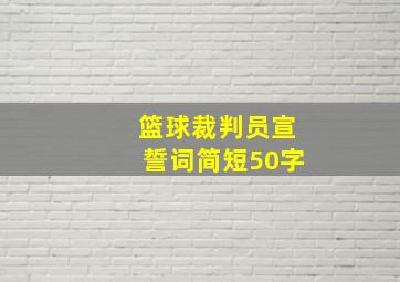 篮球裁判员宣誓词简短50字