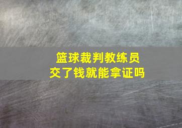 篮球裁判教练员交了钱就能拿证吗