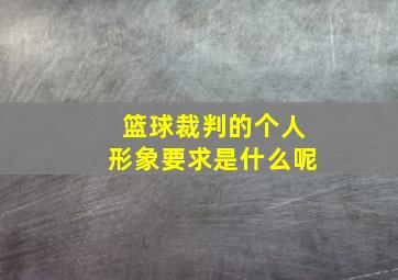 篮球裁判的个人形象要求是什么呢