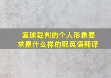 篮球裁判的个人形象要求是什么样的呢英语翻译