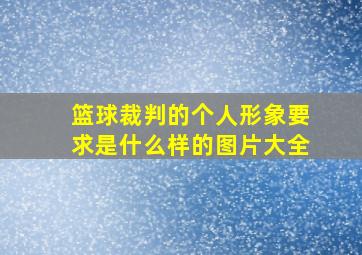 篮球裁判的个人形象要求是什么样的图片大全