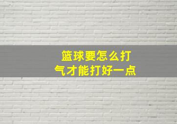 篮球要怎么打气才能打好一点