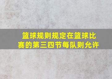 篮球规则规定在篮球比赛的第三四节每队则允许