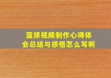 篮球视频制作心得体会总结与感悟怎么写啊