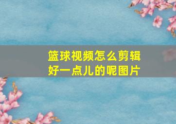 篮球视频怎么剪辑好一点儿的呢图片