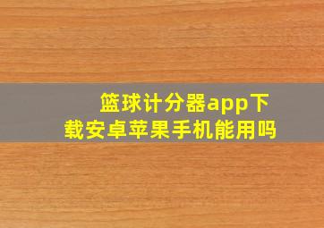 篮球计分器app下载安卓苹果手机能用吗