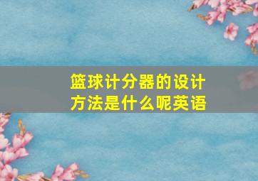 篮球计分器的设计方法是什么呢英语