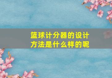 篮球计分器的设计方法是什么样的呢