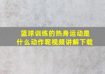 篮球训练的热身运动是什么动作呢视频讲解下载