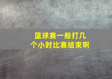 篮球赛一般打几个小时比赛结束啊