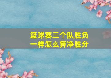 篮球赛三个队胜负一样怎么算净胜分