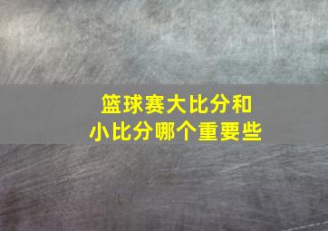 篮球赛大比分和小比分哪个重要些