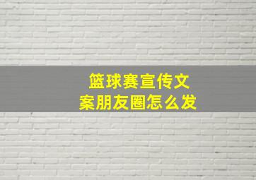 篮球赛宣传文案朋友圈怎么发